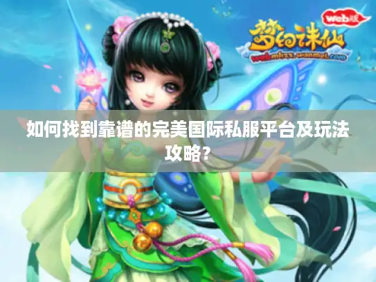 如何找到靠谱的完美国际私服平台及玩法攻略？