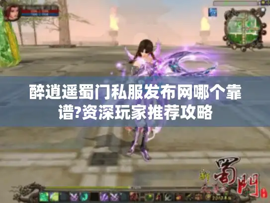 醉逍遥蜀门私服发布网哪个靠谱?资深玩家推荐攻略 醉逍遥蜀门私服发布网哪个靠谱?资深玩家推荐攻略