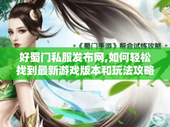 好蜀门私服发布网,如何轻松找到最新游戏版本和玩法攻略? 好蜀门私服发布网,如何轻松找到最新游戏版本和玩法攻略?
