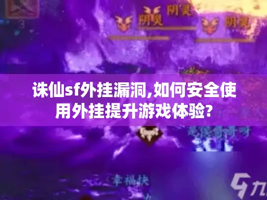 诛仙sf外挂漏洞,如何安全使用外挂提升游戏体验? 诛仙sf外挂漏洞,如何安全使用外挂提升游戏体验?