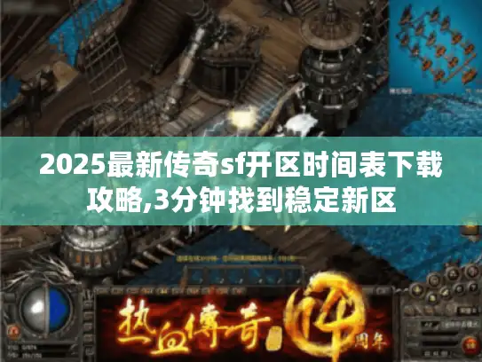 2025最新传奇sf开区时间表下载攻略,3分钟找到稳定新区 2025最新传奇sf开区时间表下载攻略,3分钟找到稳定新区