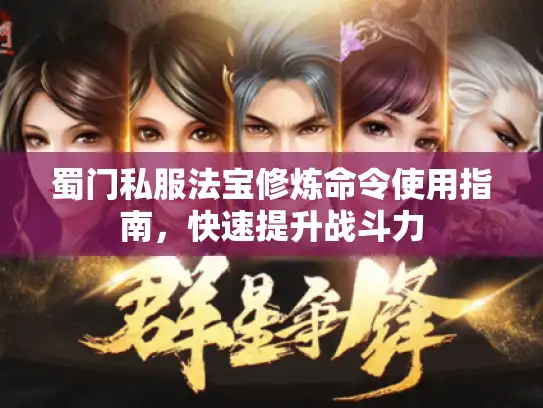 蜀门私服法宝修炼命令使用指南，快速提升战斗力