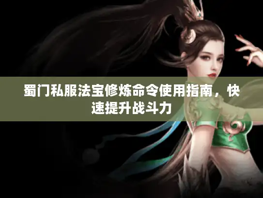 蜀门私服法宝修炼命令使用指南，快速提升战斗力