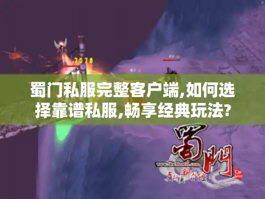 蜀门私服完整客户端,如何选择靠谱私服,畅享经典玩法?