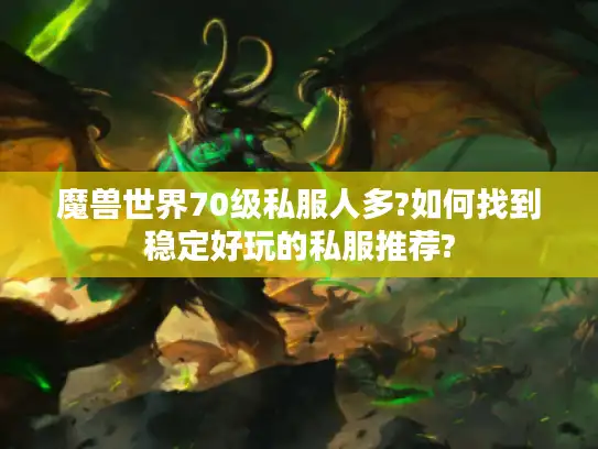 魔兽世界70级私服人多?如何找到稳定好玩的私服推荐? 魔兽世界70级私服人多?如何找到稳定好玩的私服推荐?