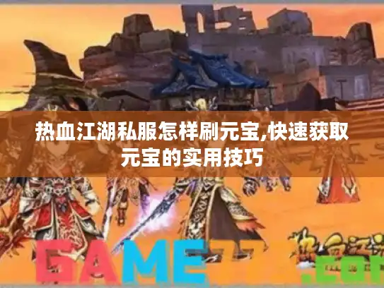 热血江湖私服怎样刷元宝,快速获取元宝的实用技巧 热血江湖私服怎样刷元宝,快速获取元宝的实用技巧