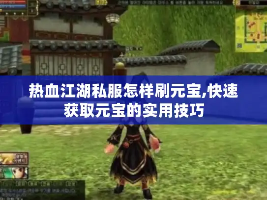 热血江湖私服怎样刷元宝,快速获取元宝的实用技巧 热血江湖私服怎样刷元宝,快速获取元宝的实用技巧