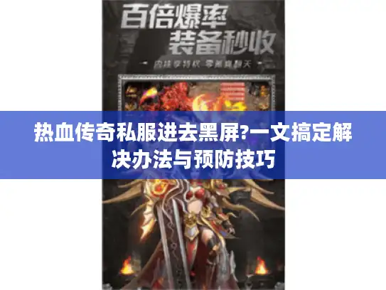 热血传奇私服进去黑屏?一文搞定解决办法与预防技巧