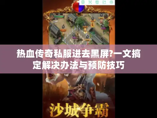 热血传奇私服进去黑屏?一文搞定解决办法与预防技巧