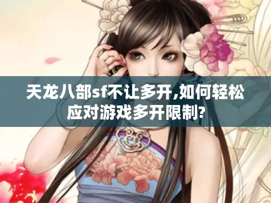 天龙八部sf不让多开,如何轻松应对游戏多开限制?