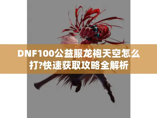 DNF100公益服龙袍天空怎么打?快速获取攻略全解析
