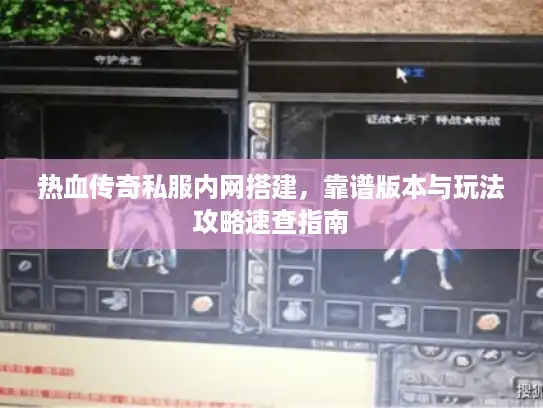 热血传奇私服内网搭建，靠谱版本与玩法攻略速查指南