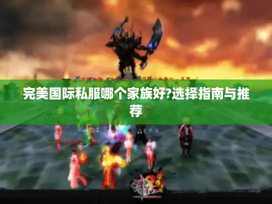 完美国际私服哪个家族好?选择指南与推荐