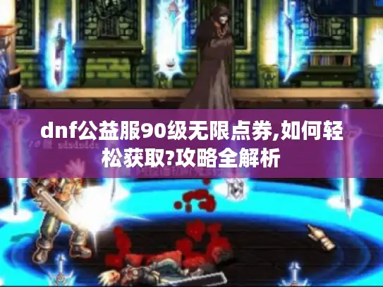 dnf公益服90级无限点券,如何轻松获取?攻略全解析