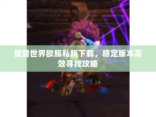 魔兽世界欧服私服下载，稳定版本高效寻找攻略