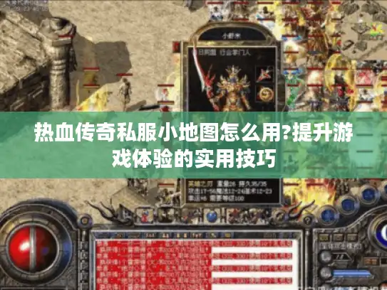 热血传奇私服小地图怎么用?提升游戏体验的实用技巧
