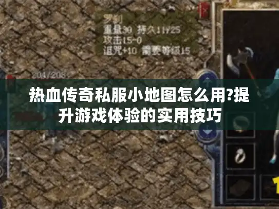 热血传奇私服小地图怎么用?提升游戏体验的实用技巧