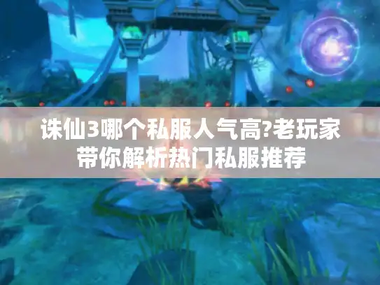 诛仙3哪个私服人气高?老玩家带你解析热门私服推荐