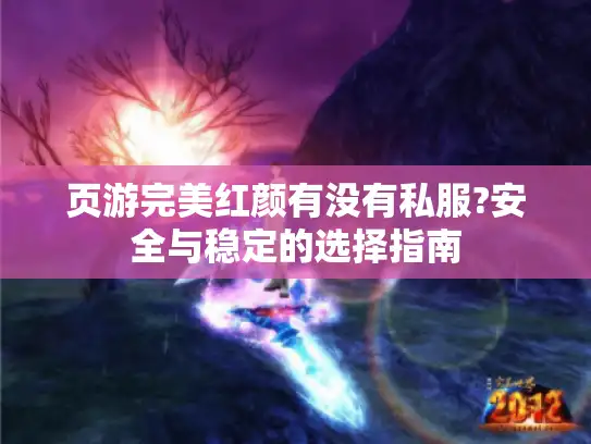 页游完美红颜有没有私服?安全与稳定的选择指南