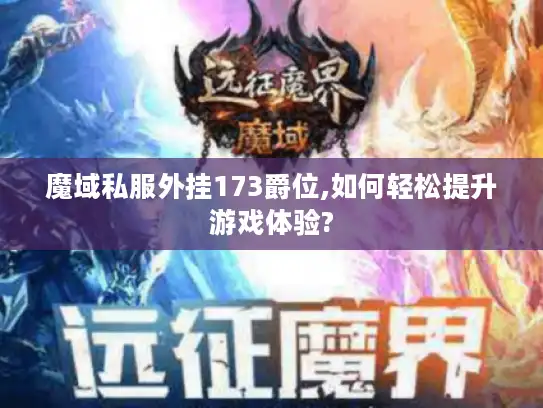 魔域私服外挂173爵位,如何轻松提升游戏体验?