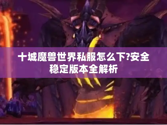十城魔兽世界私服怎么下?安全稳定版本全解析