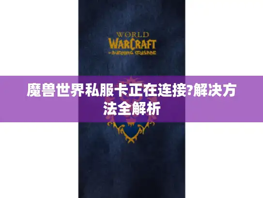 魔兽世界私服卡正在连接?解决方法全解析