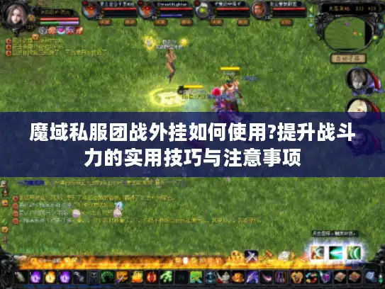 魔域私服团战外挂如何使用?提升战斗力的实用技巧与注意事项