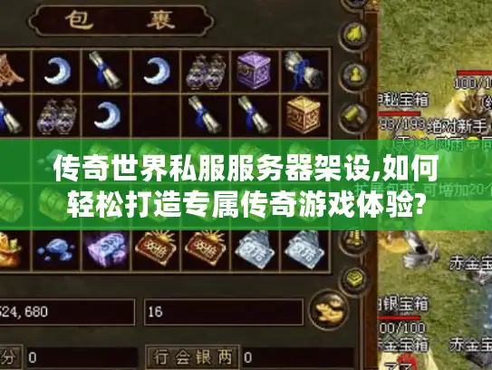 传奇世界私服服务器架设,如何轻松打造专属传奇游戏体验?