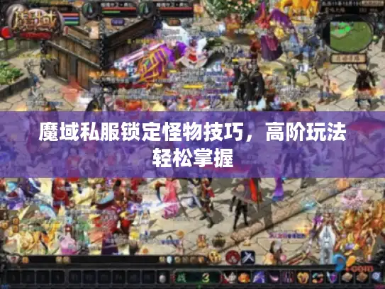 魔域私服锁定怪物技巧，高阶玩法轻松掌握