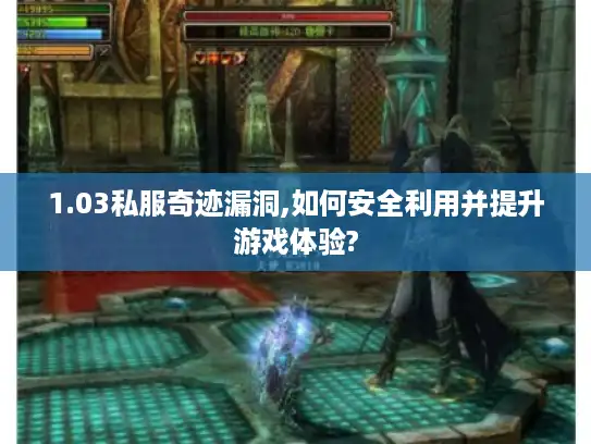 1.03私服奇迹漏洞,如何安全利用并提升游戏体验?
