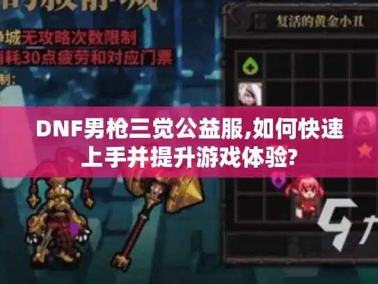 DNF男枪三觉公益服,如何快速上手并提升游戏体验? DNF男枪三觉公益服,如何快速上手并提升游戏体验?