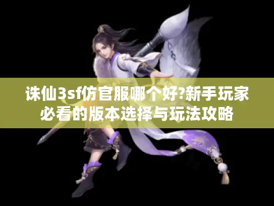 诛仙3sf仿官服哪个好?新手玩家必看的版本选择与玩法攻略