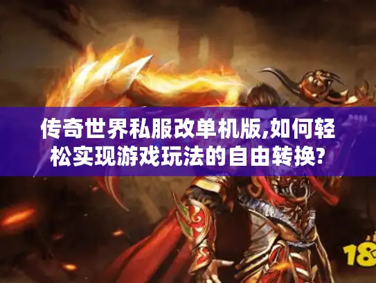 传奇世界私服改单机版,如何轻松实现游戏玩法的自由转换? 传奇世界私服改单机版,如何轻松实现游戏玩法的自由转换?