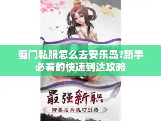 蜀门私服怎么去安乐岛?新手必看的快速到达攻略 蜀门私服怎么去安乐岛?新手必看的快速到达攻略