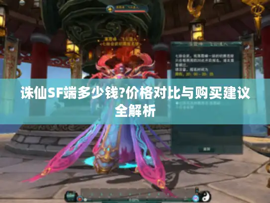 诛仙SF端多少钱?价格对比与购买建议全解析