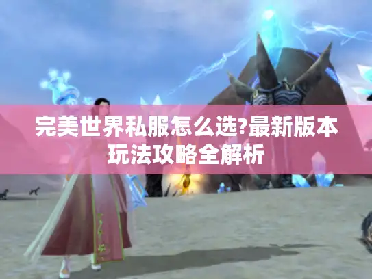 完美世界私服怎么选?最新版本玩法攻略全解析