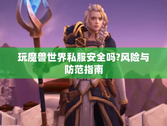 玩魔兽世界私服安全吗?风险与防范指南
