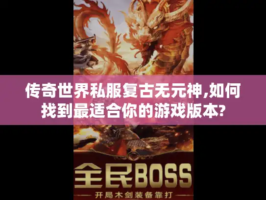 传奇世界私服复古无元神,如何找到最适合你的游戏版本?