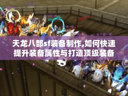 天龙八部sf装备制作,如何快速提升装备属性与打造顶级装备?