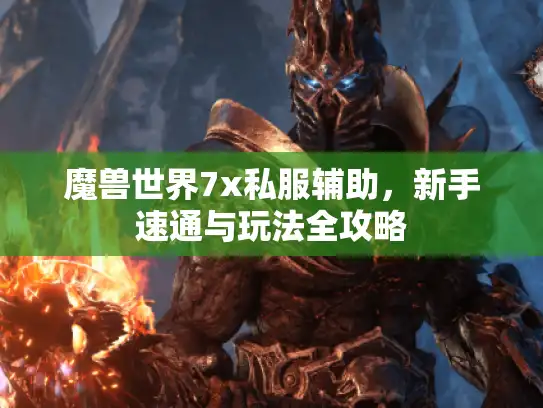 魔兽世界7x私服辅助，新手速通与玩法全攻略