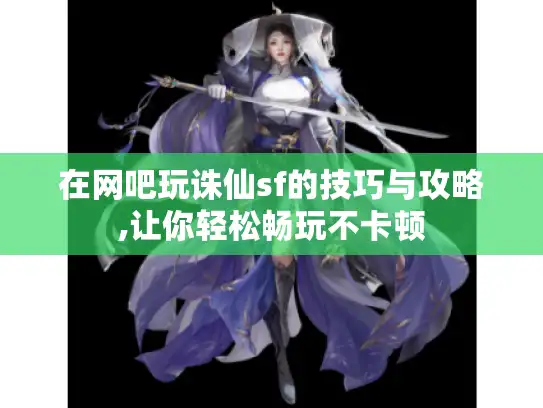 在网吧玩诛仙sf的技巧与攻略,让你轻松畅玩不卡顿