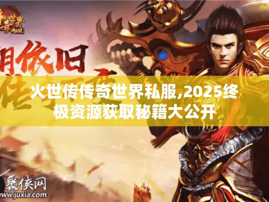 火世传传奇世界私服,2025终极资源获取秘籍大公开 火世传传奇世界私服,2025终极资源获取秘籍大公开