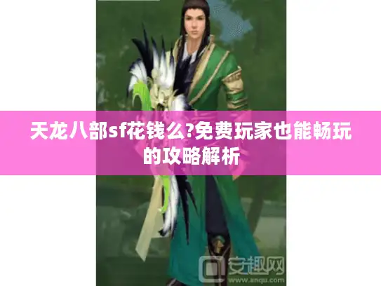 天龙八部sf花钱么?免费玩家也能畅玩的攻略解析