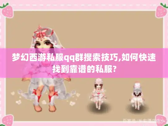 梦幻西游私服qq群搜索技巧,如何快速找到靠谱的私服? 梦幻西游私服qq群搜索技巧,如何快速找到靠谱的私服?