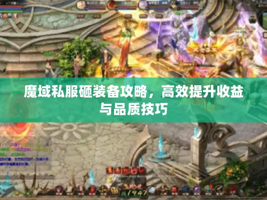 魔域私服砸装备攻略,高效提升收益与品质技巧 魔域私服砸装备攻略,高效提升收益与品质技巧