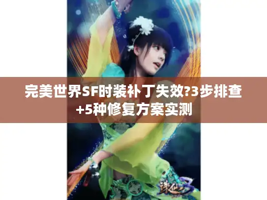 完美世界SF时装补丁失效?3步排查+5种修复方案实测