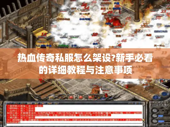 热血传奇私服怎么架设?新手必看的详细教程与注意事项