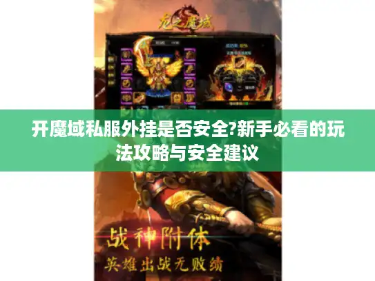开魔域私服外挂是否安全?新手必看的玩法攻略与安全建议 开魔域私服外挂是否安全?新手必看的玩法攻略与安全建议