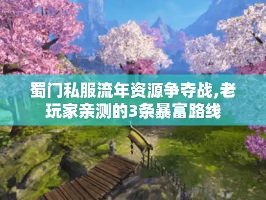 蜀门私服流年资源争夺战,老玩家亲测的3条暴富路线