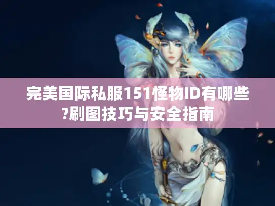 完美国际私服151怪物ID有哪些?刷图技巧与安全指南